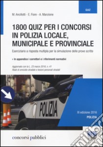 1800 quiz per i concorsi in polizia locale, municipale e provinciale. Eserciziario a risposta multipla per la simulazione delle prove scritte libro di Ancillotti Massimo; Fiore Elena; Manzione Antonella