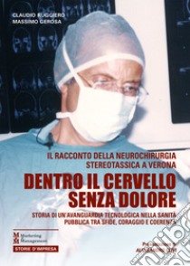 Dentro il cervello senza dolore. Storia di un'avanguardia tecnologica nella sanità pubblica tra sfide, coraggio e coerenza libro di Ruggiero Claudio; Gerosa Massimo