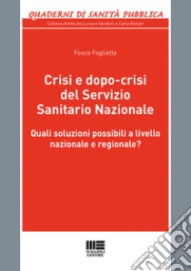 Crisi e dopo-crisi del Servizio Sanitario Nazionale. Quali soluzioni possibili a livello nazionale e regionale? libro di Foglietta Fosco