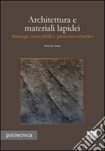 Architettura e materiali lapidei. Strategie sostenibili e processi estrattivi libro di De Joanna Paola