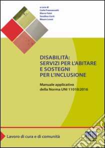 Disabilità: servizi per l'abitare e sostegni per l'inclusione. Manuale applicativo della norma UNI 11010:2016 libro di Francescutti C. (cur.); Faini M. (cur.); Corti S. (cur.)