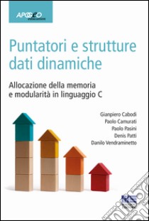 Puntatori e strutture dati dinamiche. Allocazione della memoria e modularità in linguaggio C libro di Cabodi Gianpiero; Camurati Paolo; Pasini Paolo