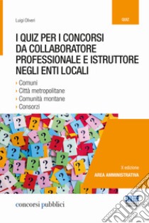 I quiz per i concorsi da collaboratore professionale e istruttore negli enti locali libro di Oliveri Luigi