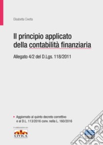 Il principio applicato della contabilità finanziaria. Allegato 4/2 del D.Lgs. 118/2011 libro di Civetta Elisabetta