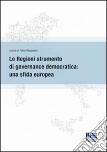 Le regioni strumento di governance democratica: una sfida europea libro di Raspadori F. (cur.)