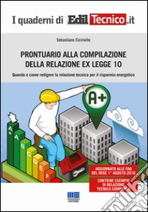 Prontuario alla compilazione della relazione ex legge 10. Quando e come redigere la relazione tecnica per il risparmio energetico libro di Ciciriello Sebastiano