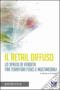 Il retail diffuso. Lo spazio di vendita fra territori fisici e multimediali libro di Gerosa G.; Iannilli M. Valeria