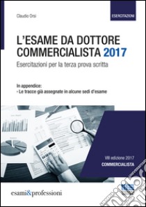 L'esame da dottore commercialista. Esercitazioni per la terza prova scritta libro di Orsi Claudio