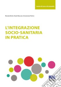 L'integrazione socio-sanitaria in pratica libro di Perino Annamaria; Maccani Paola; Brolis Renata