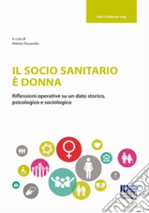 Il socio sanitario è donna. Riflessioni operative su un dato storico, psicologico e sociologico libro di Tessarollo M. (cur.)