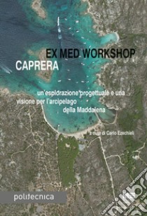 Ex med workshop Caprera. Un'esplorazione progettuale e una visione per l'arcipelago della Maddalena libro di Ezechieli C. (cur.)