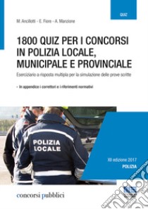 1800 quiz per i concorsi in polizia locale, municipale e provinciale. Eserciziario a risposta multipla per la simulazione delle prove scritte libro di Ancillotti Massimo; Fiore Elena; Manzione Antonella