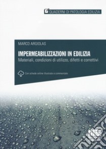 Impermeabilizzazioni in edilizia. Materiali, condizioni di utilizzo, difetti e correttivi. Con schede online libro di Argiolas Marco