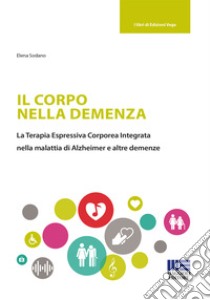 Il corpo nella demenza. La terapia espressiva corporea integrata nella malattia di Alzheimer e altre demenze libro di Sodano Elena