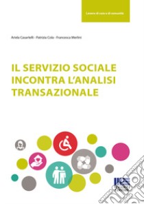 Il servizio sociale incontra l'analisi transazionale libro di Merlini Francesca; Casartelli Ariela; Cola Patrizia