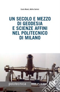 Un secolo e mezzo di geodesia e scienze affini nel Politecnico di Milano libro di Monti Carlo; Selvini Attilio