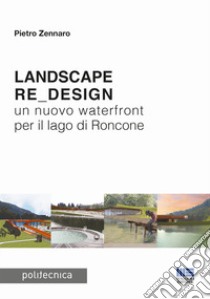 Landscape re_design. Un nuovo waterfront per il lago di Roncone libro di Zennaro Pietro