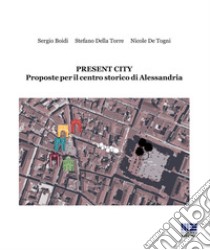 Present City. Proposte per il centro storico di Alessandria libro di Boidi Sergio; Della Torre Stefano; De Togni Nicola