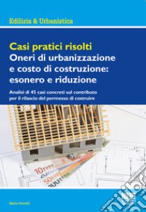 Casi pratici risolti. Oneri di urbanizzazione e costo di costruzione: esonero e riduzione libro di Petrulli Mario