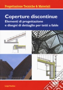 Coperture discontinue. Elementi di progettazione e disegni di dettaglio per tetti e falde libro di Paolino Luigi