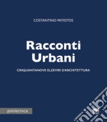 Racconti urbani. Cinquantanove elzeviri d'architettura libro di Patestos Costantino