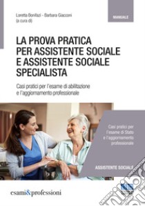 La prova pratica per assistente sociale e assistente sociale specialista. Casi pratici per l'esame di abilitazione e l'aggiornamento professionale libro di Bonifazi L. (cur.); Giacconi B. (cur.)