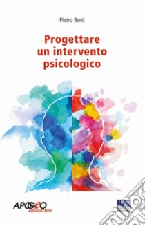 Progettare un intervento psicologico libro di Berti Pietro