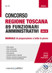 Concorso Regione Toscana 89 funzionari amministrativi (Cat. D). Manuale di preparazione a tutte le prove. Con Contenuto digitale per accesso on line libro