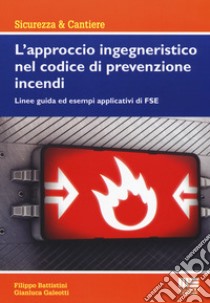 L'approccio ingegneristico nel codice di prevenzione incendi. Linee guida ed esempi applicativi di FSE libro di Battistini Filippo; Galeotti Gianluca