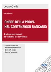 Onere della prova nel contenzioso bancario. Strategie processuali per la banca e il correntista libro di Agnese Andrea