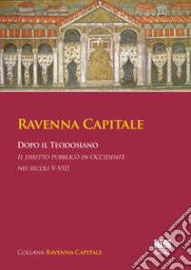 Ravenna Capitale. Dopo il Teodosiano. Il diritto pubblico in Occidente nei secoli V-VIII libro