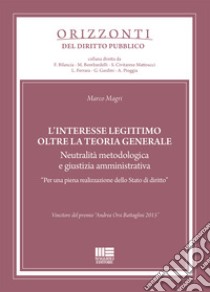 L'interesse legittimo oltre la teoria generale. Neutralità metodologica e giustizia amministrativa. «Per una piena realizzazione dello Stato di diritto» libro di Magri Marco