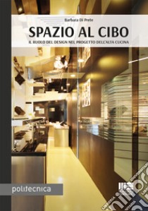 Spazio al cibo. Il ruolo del design nel progetto dell'alta cucina libro di Di Prete Barbara