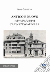 Antico e nuovo. Otto progetti di Ignazio Gardella libro di Loi Maria Cristina