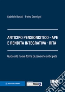 Anticipo pensionistico. APE e rendita integrativa. RITA. Guida alle nuove forme di pensione anticipata libro di Bonati Gabriele; Gremigni Pietro