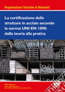 La certificazione delle strutture in acciaio secondo la norma UNI EN 1090: dalla teoria alla pratica libro di Manzone Fabio