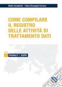 Come compilare il registro delle attività di trattamento dati libro di Arnaboldi Nadia; Ferrara Fabio Giuseppe