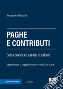 Paghe e contributi. Guida pratica ed esempi di calcolo. Aggiornato con la legge di bilancio e le novità per il 2018 libro di Gerbaldi Alessandra