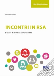 Incontri in RSA. Il lavoro di direttore sanitario in RSA libro di Bonzani Mariangela