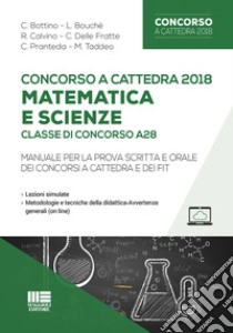 Concorso a cattedra 2018. Matematica e scienze. Classe di concorso A28. Manuale per la prova scritta e orale dei concorsi a cattedra e dei FIT libro di Bottino C.; Bouché L.; Calvino R.