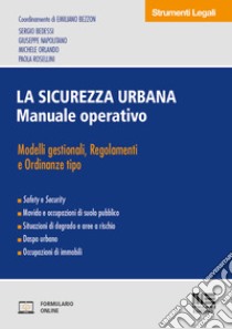 La sicurezza urbana. Manuale operativo. Modelli gestionali, regolamenti e ordinanze tipo libro