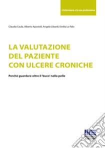 La valutazione del paziente con ulcere croniche libro di Caula Claudia; Apostoli Alberto; Libardi Angela