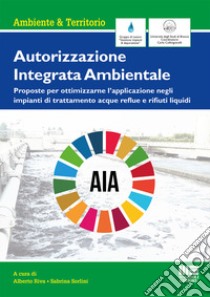 Autorizzazione Integrata Ambientale. Proposte per ottimizzarne l'applicazione negli impianti di trattamento acque reflue e rifiuti liquidi libro di Riva A. (cur.); Sorlini S. (cur.)