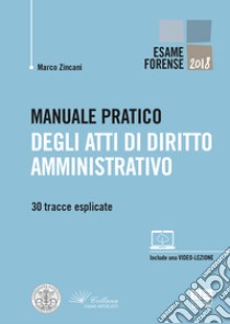 Manuale pratico degli atti di diritto amministrativo. 30 tracce esplicate libro di Zincani Marco