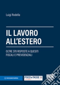 Il lavoro all'estero. Oltre 370 risposte a quesiti fiscali e previdenziali libro di Rodella Luigi