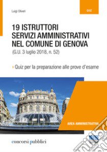 19 istruttori servizi amministrativi nel Comune di Genova. Quiz per la preparazione alle prove d'esame libro di Oliveri Luigi