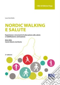 Nordic walking e salute. Esperienze e strumenti di educazione alla salute e riabilitazione-animazione. RSA-RSD, Centri diurni, territorio libro di Cecchetto Luca