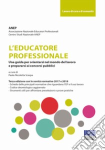 L'educatore professionale. Una guida per orientarsi nel mondo del lavoro e prepararsi ai concorsi pubblici libro di Associazione nazionale educatori professionali (cur.); Scarpa N. (cur.)