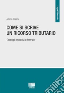 Come si scrive un ricorso tributario. Consigli operativi e formule libro di Scalera Antonio