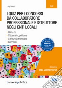 I quiz per i concorsi da collaboratore professionale e istruttore negli enti locali libro di Oliveri Luigi